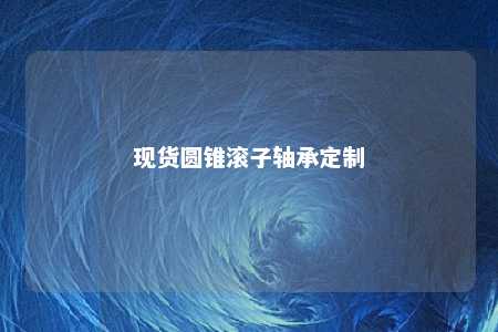 现货圆锥滚子轴承定制 