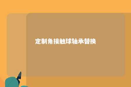 定制角接触球轴承替换 