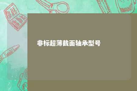 非标超薄截面轴承型号 