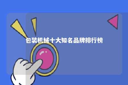 包装机械十大知名品牌排行榜 