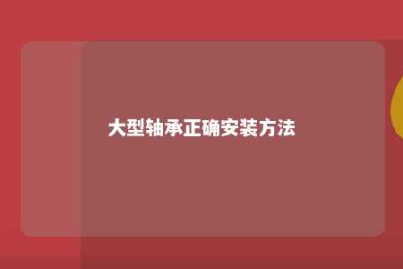 大型轴承正确安装方法 