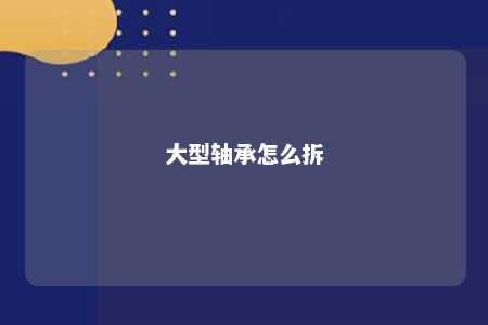 大型轴承怎么拆 