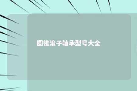 圆锥滚子轴承型号大全 