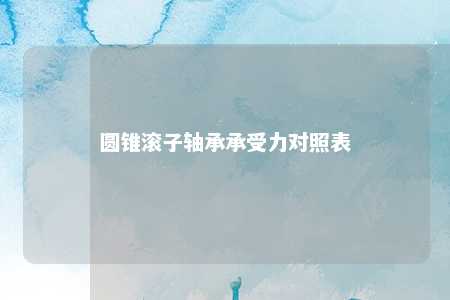 圆锥滚子轴承承受力对照表 