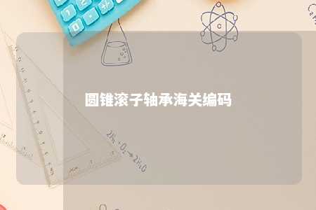圆锥滚子轴承海关编码 