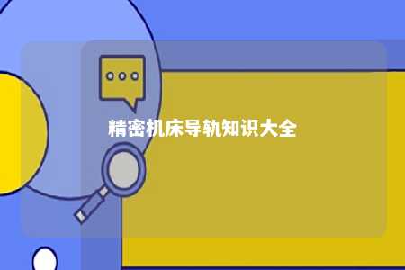 精密机床导轨知识大全 