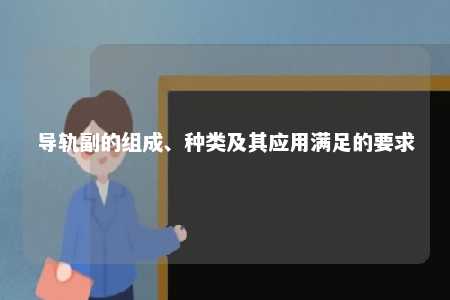 导轨副的组成、种类及其应用满足的要求 
