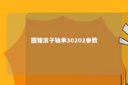 圆锥滚子轴承30202参数 