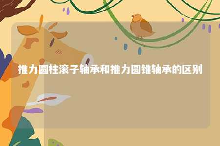 推力圆柱滚子轴承和推力圆锥轴承的区别 