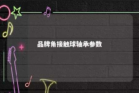 品牌角接触球轴承参数 