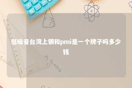低噪音台湾上银和pmi是一个牌子吗多少钱 