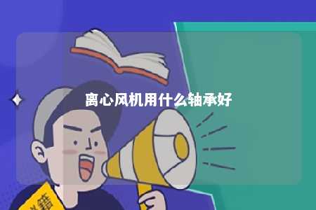 离心风机用什么轴承好 